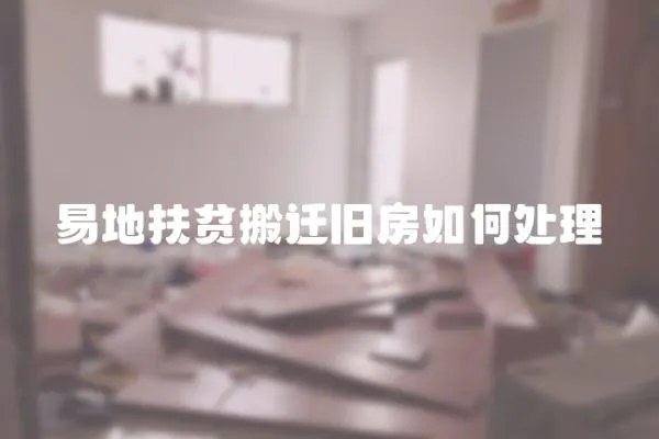 易地扶貧搬遷舊房如何處理