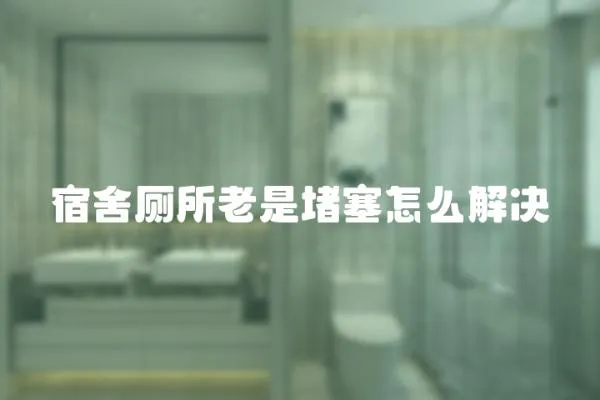 宿舍廁所老是堵塞怎么解決