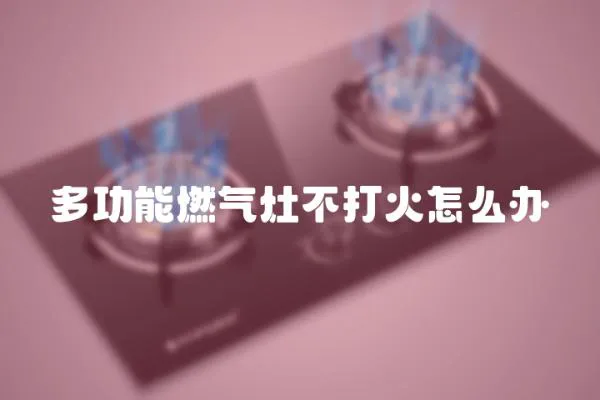 多功能燃氣灶不打火怎么辦