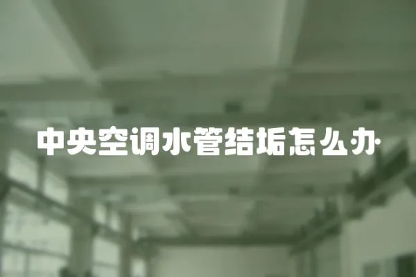 中央空調水管結垢怎么辦