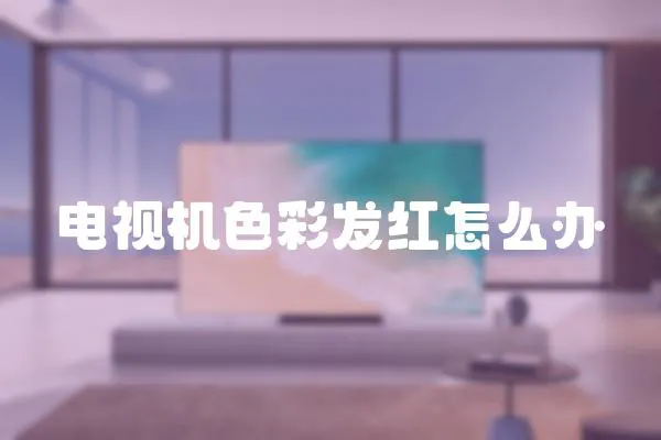電視機色彩發(fā)紅怎么辦
