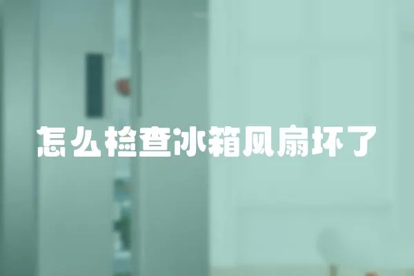 怎么檢查冰箱風扇壞了