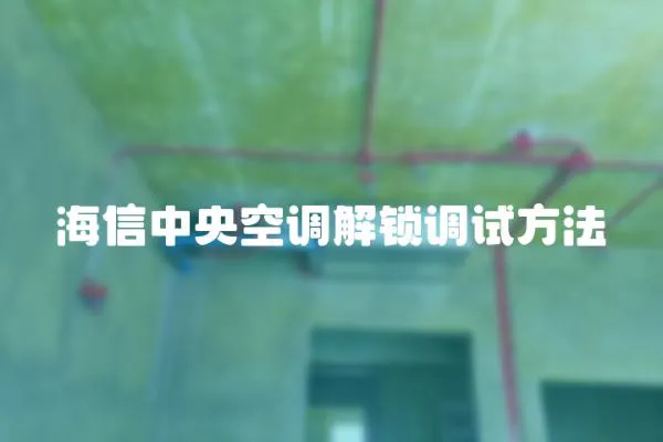 海信中央空調解鎖調試方法