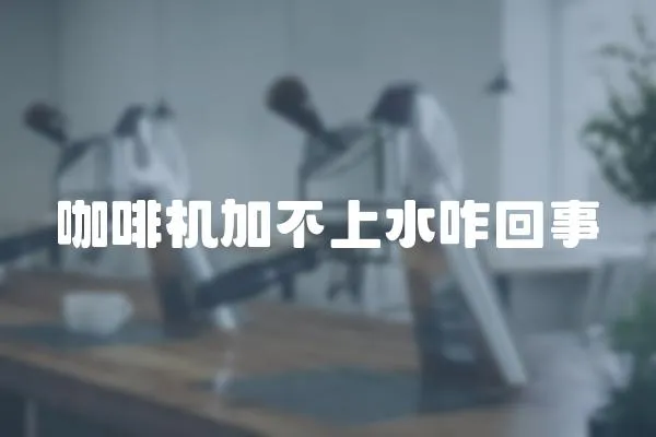 咖啡機加不上水咋回事