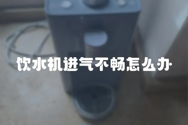 飲水機進氣不暢怎么辦