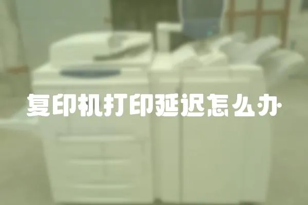 復印機打印延遲怎么辦
