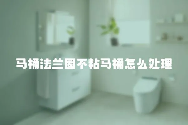 馬桶法蘭圈不粘馬桶怎么處理