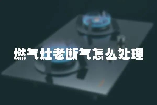 燃氣灶老斷氣怎么處理