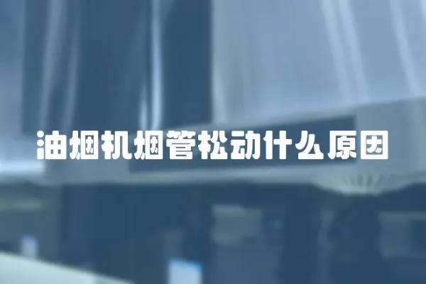 油煙機煙管松動什么原因