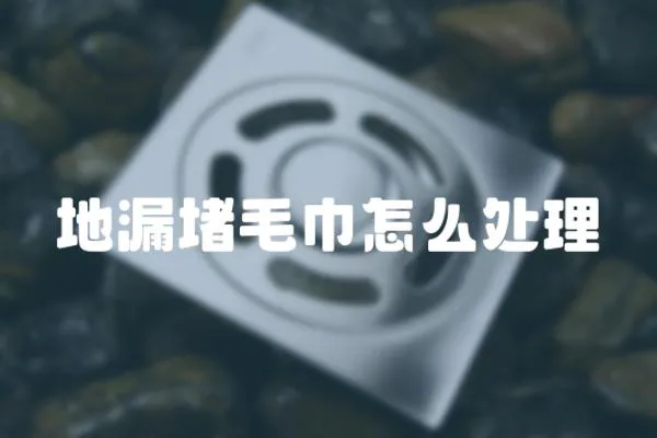 地漏堵毛巾怎么處理