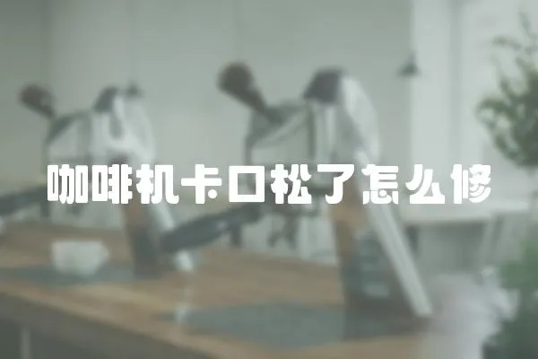 咖啡機卡口松了怎么修