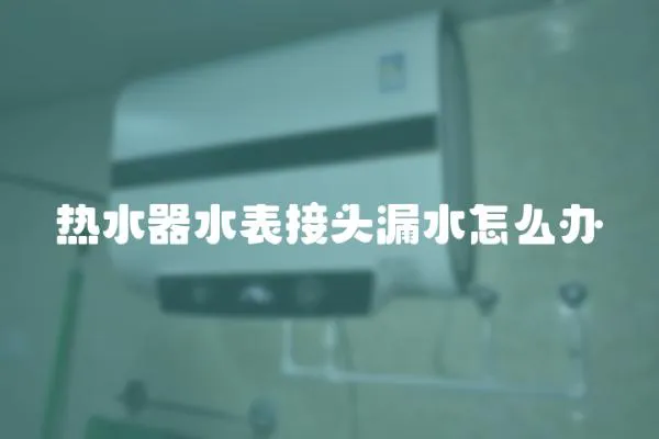 热水器水表接头漏水怎么办