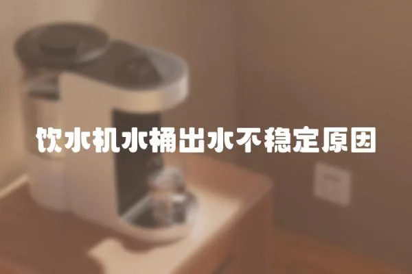 飲水機(jī)水桶出水不穩(wěn)定原因