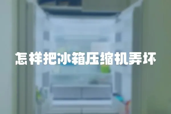 怎樣把冰箱壓縮機弄壞