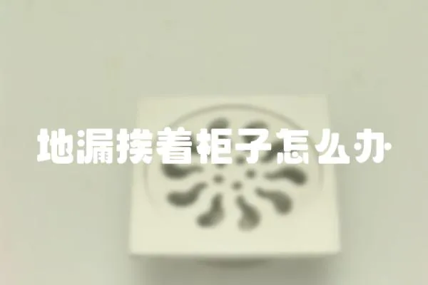 地漏挨着柜子怎么办