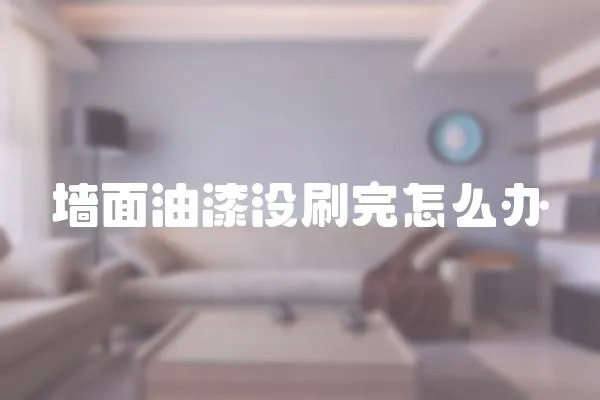 墻面油漆沒刷完怎么辦