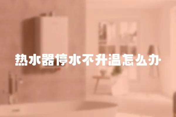 熱水器停水不升溫怎么辦