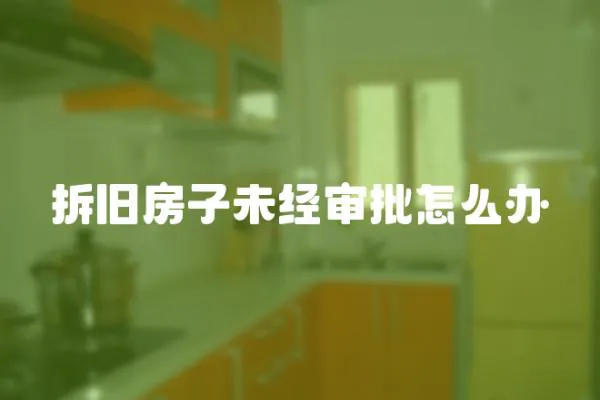 拆舊房子未經審批怎么辦