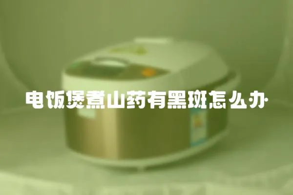 電飯煲煮山藥有黑斑怎么辦