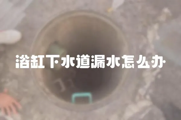 浴缸下水道漏水怎么辦