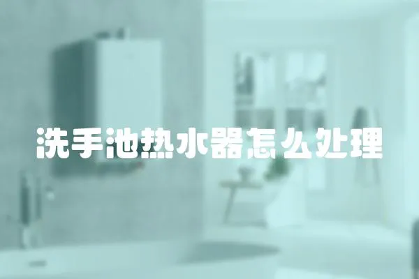 洗手池熱水器怎么處理