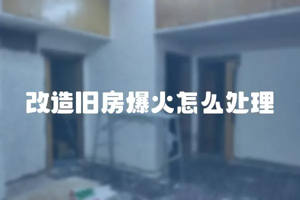 改造舊房爆火怎么處理
