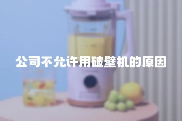 公司不允許用破壁機的原因