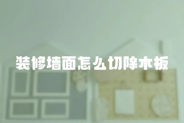 裝修墻面怎么切除木板