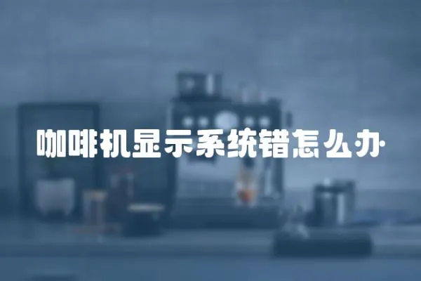 咖啡機顯示系統錯怎么辦