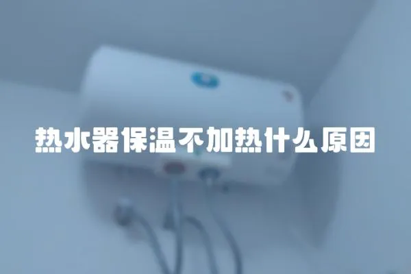 熱水器保溫不加熱什么原因
