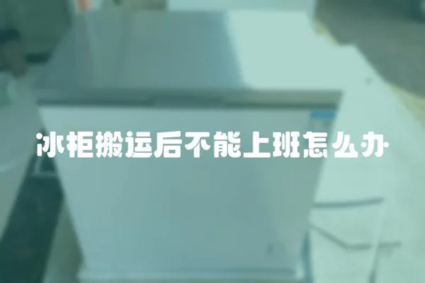 冰柜搬運后不能上班怎么辦