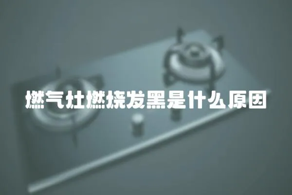燃?xì)庠钊紵l(fā)黑是什么原因