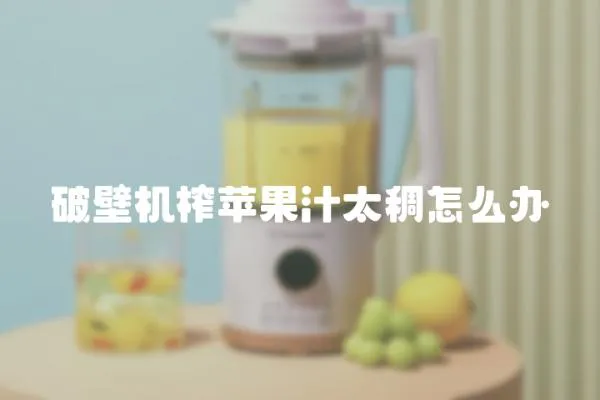 破壁機榨蘋果汁太稠怎么辦