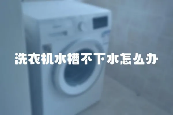 洗衣機水槽不下水怎么辦