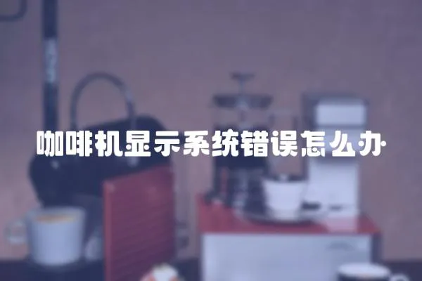 咖啡機顯示系統錯誤怎么辦