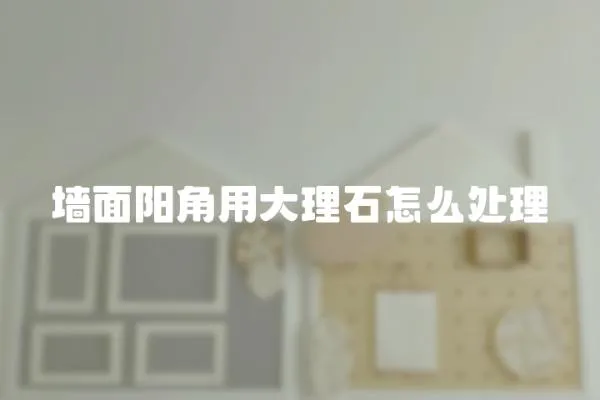 墻面陽角用大理石怎么處理