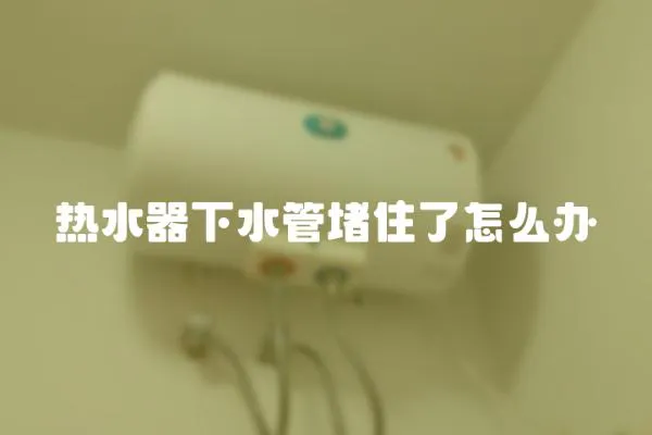 熱水器下水管堵住了怎么辦