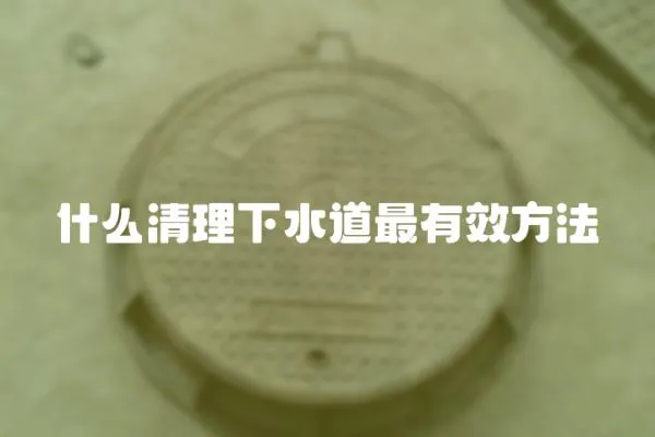 什么清理下水道最有效方法