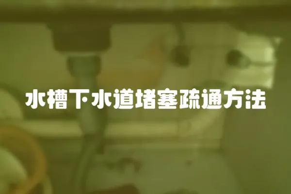 水槽下水道堵塞疏通方法