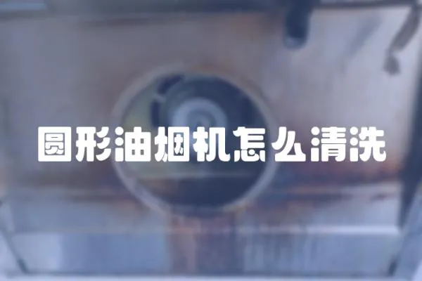 圓形油煙機怎么清洗