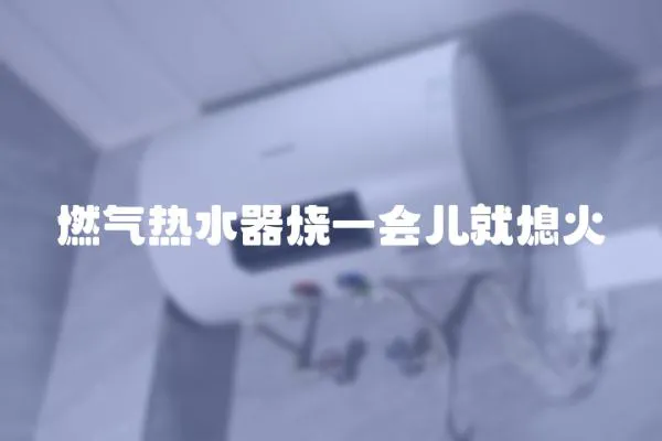 燃气热水器烧一会儿就熄火