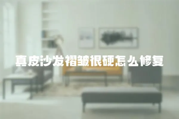 真皮沙發褶皺很硬怎么修復