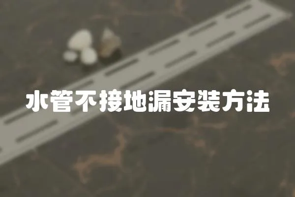 水管不接地漏安裝方法