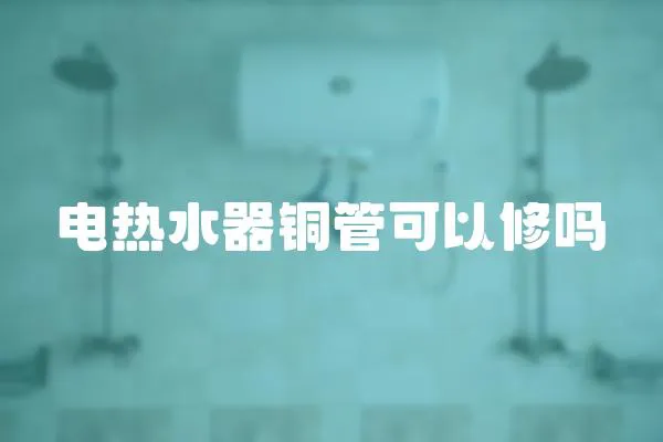 電熱水器銅管可以修嗎