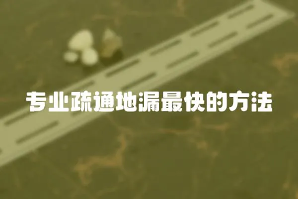 專業疏通地漏最快的方法