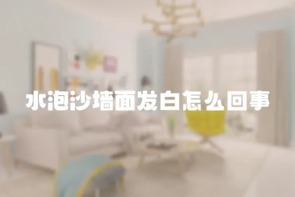 水泡沙墻面發白怎么回事
