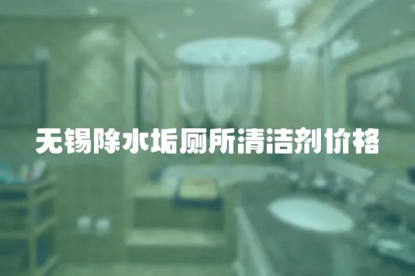 無錫除水垢廁所清潔劑價格
