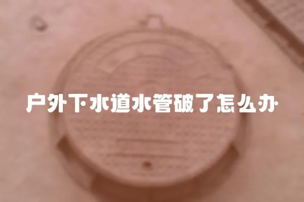 戶外下水道水管破了怎么辦