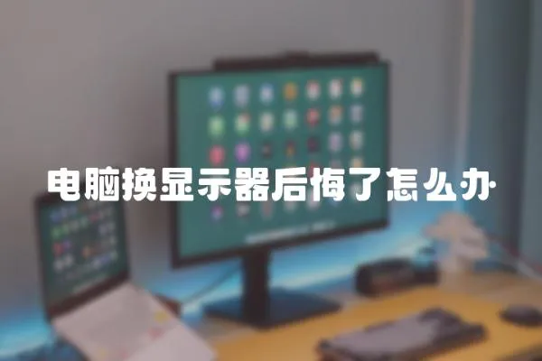 電腦換顯示器后悔了怎么辦