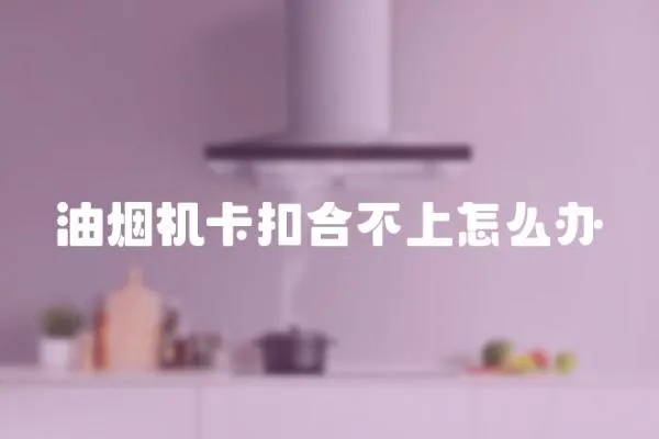油煙機卡扣合不上怎么辦